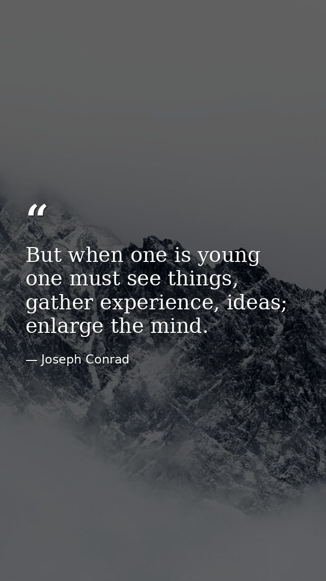 But when one is young one must see things, gather experience, ideas; enlarge the mind. — Joseph Conrad