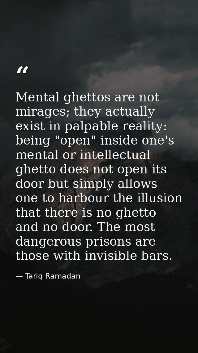 Mental ghettos are not mirages; they actually exist in palpable reality: being "open" inside one's mental or intellectua — Tariq Ramadan