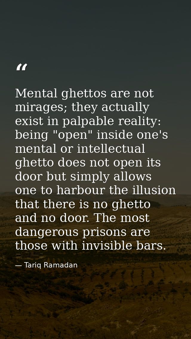 Mental ghettos are not mirages; they actually exist in palpable reality: being "open" inside one's mental or intellectua — Tariq Ramadan