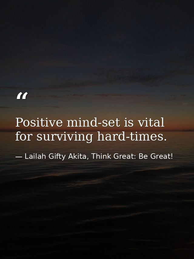 Positive mind-set is vital for surviving hard-times. — Lailah Gifty Akita, Think Great: Be Great!