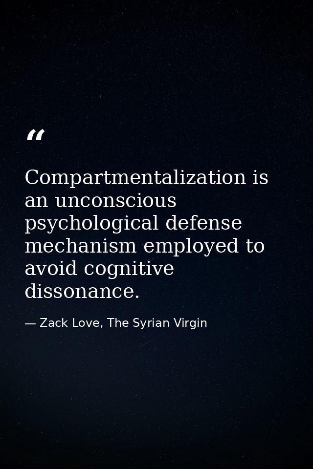 Compartmentalization is an unconscious psychological defense mechanism employed to avoid cognitive dissonance. — Zack Love, The Syrian Virgin