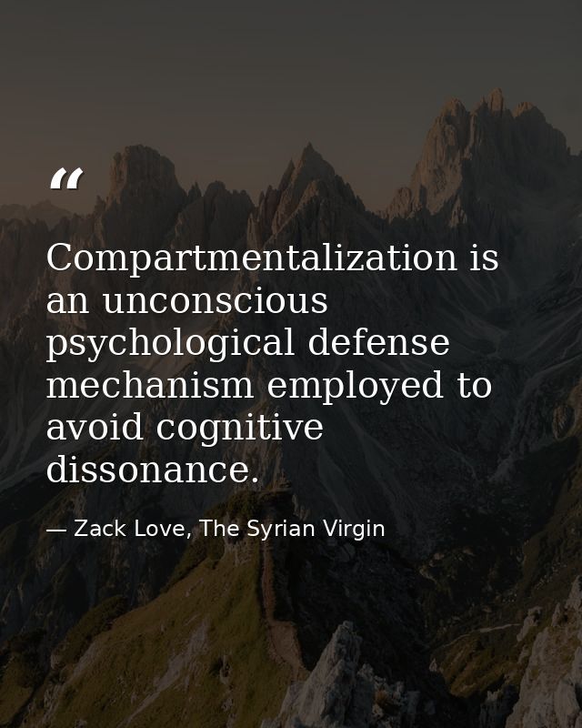 Compartmentalization is an unconscious psychological defense mechanism employed to avoid cognitive dissonance. — Zack Love, The Syrian Virgin