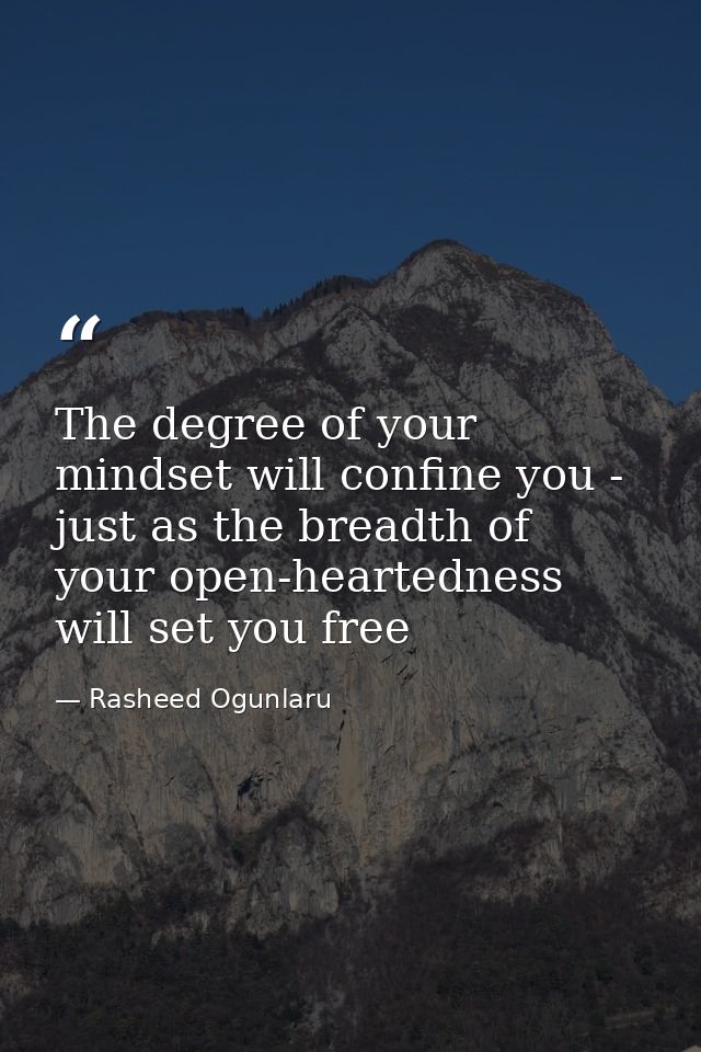 The degree of your mindset will confine you - just as the breadth of your open-heartedness will set you free — Rasheed Ogunlaru