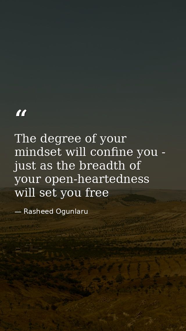 The degree of your mindset will confine you - just as the breadth of your open-heartedness will set you free — Rasheed Ogunlaru
