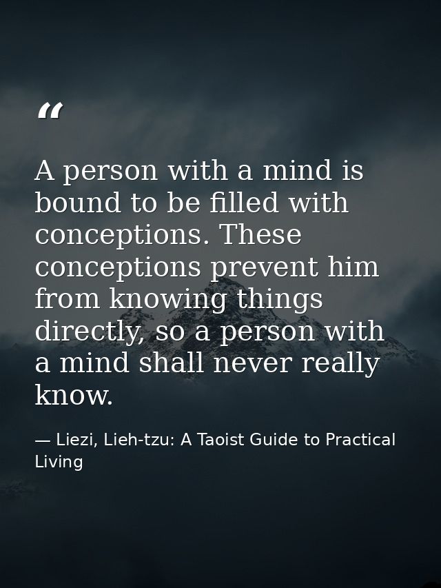 A person with a mind is bound to be filled with conceptions. These conceptions prevent him from knowing things directly, — Liezi, Lieh-tzu: A Taoist Guide to Practical Living