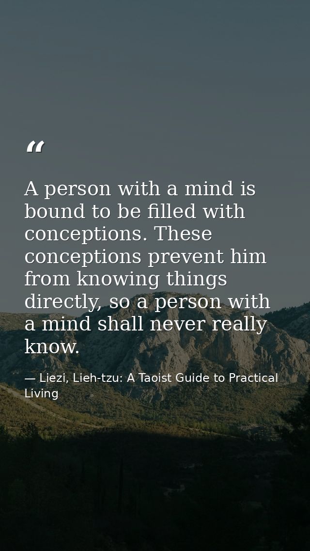 A person with a mind is bound to be filled with conceptions. These conceptions prevent him from knowing things directly, — Liezi, Lieh-tzu: A Taoist Guide to Practical Living