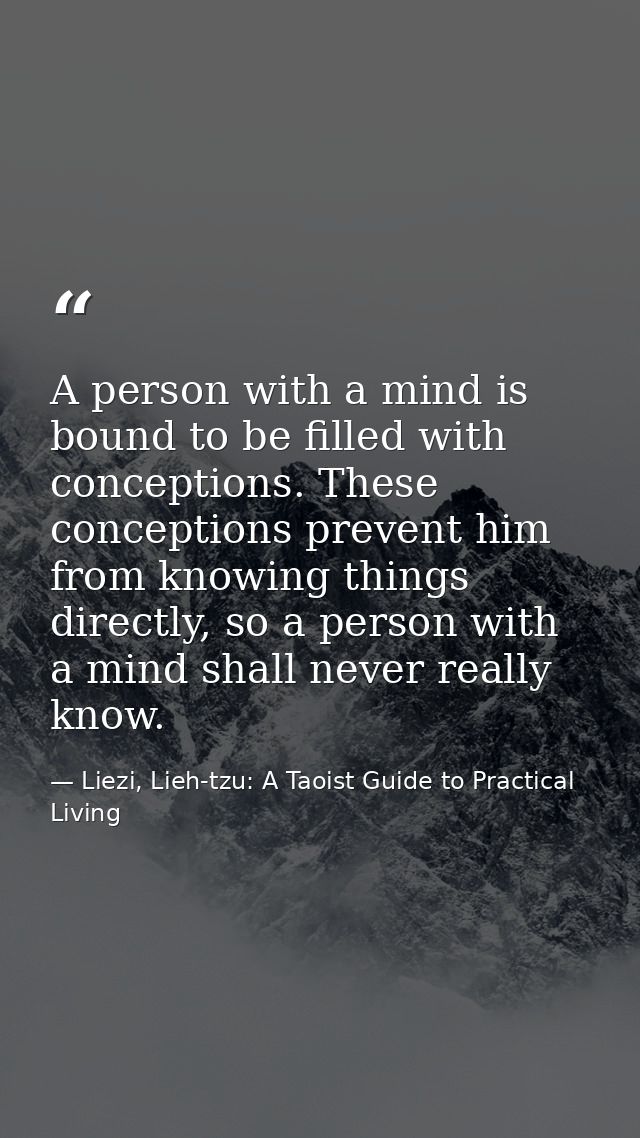 A person with a mind is bound to be filled with conceptions. These conceptions prevent him from knowing things directly, — Liezi, Lieh-tzu: A Taoist Guide to Practical Living