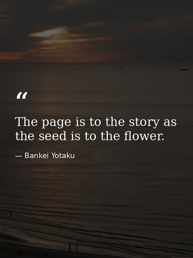 The page is to the story as the seed is to the flower. — Bankei Yotaku