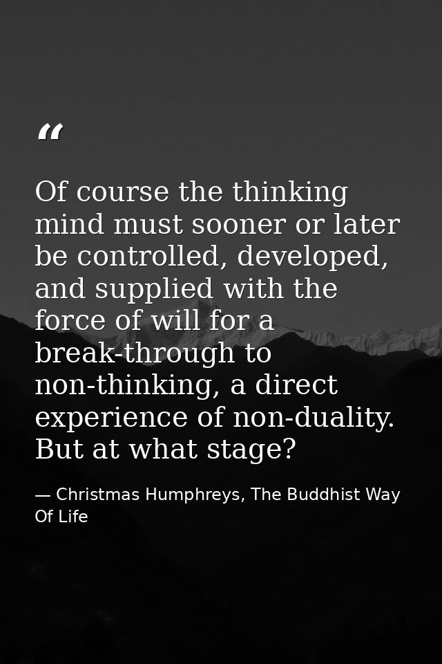 Of course the thinking mind must sooner or later be controlled, developed, and supplied with the force of will for a bre — Christmas Humphreys, The Buddhist Way Of Life