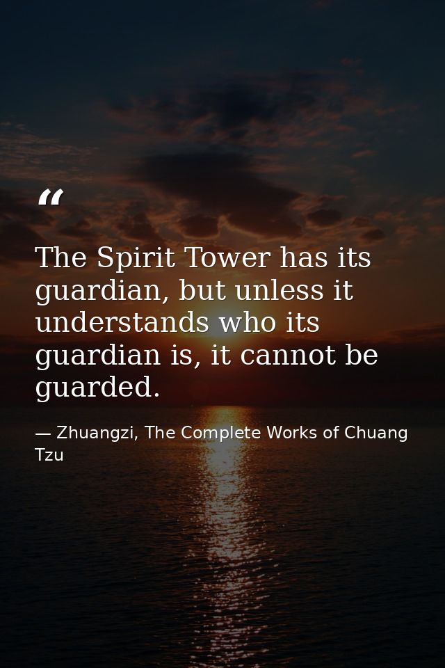 The Spirit Tower has its guardian, but unless it understands who its guardian is, it cannot be guarded. — Zhuangzi, The Complete Works of Chuang Tzu