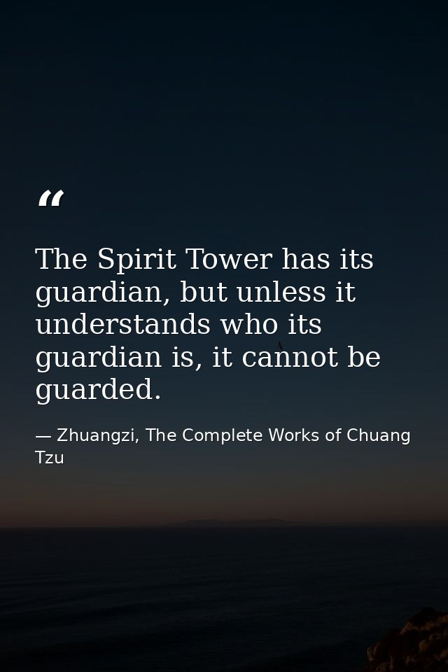 The Spirit Tower has its guardian, but unless it understands who its guardian is, it cannot be guarded. — Zhuangzi, The Complete Works of Chuang Tzu