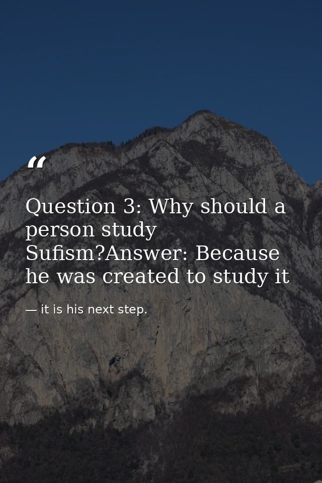 Question 3: Why should a person study Sufism?Answer: Because he was created to study it — it is his next step.