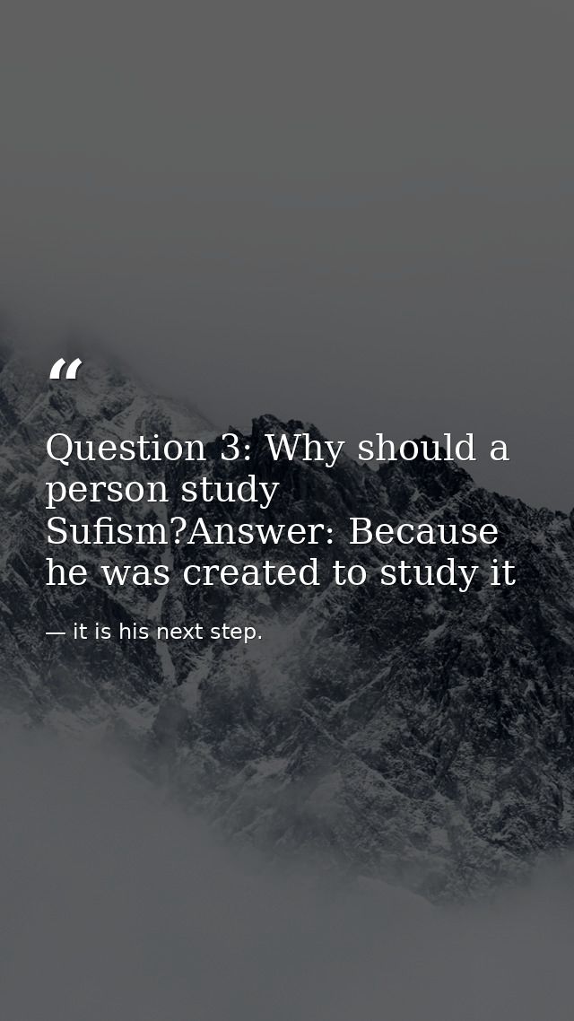 Question 3: Why should a person study Sufism?Answer: Because he was created to study it — it is his next step.