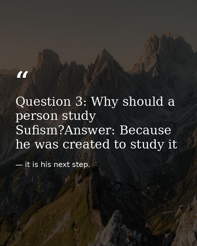 Question 3: Why should a person study Sufism?Answer: Because he was created to study it — it is his next step.