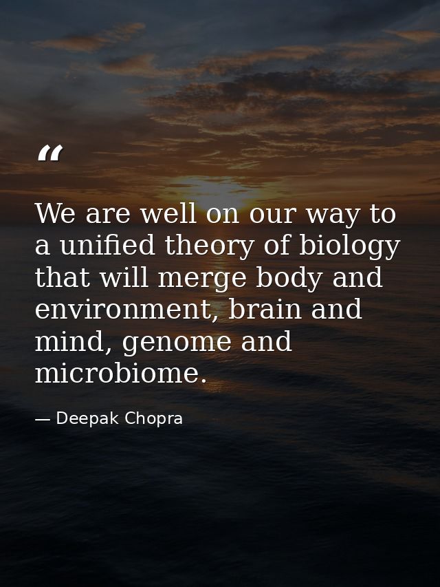 We are well on our way to a unified theory of biology that will merge body and environment, brain and mind, genome and m — Deepak Chopra