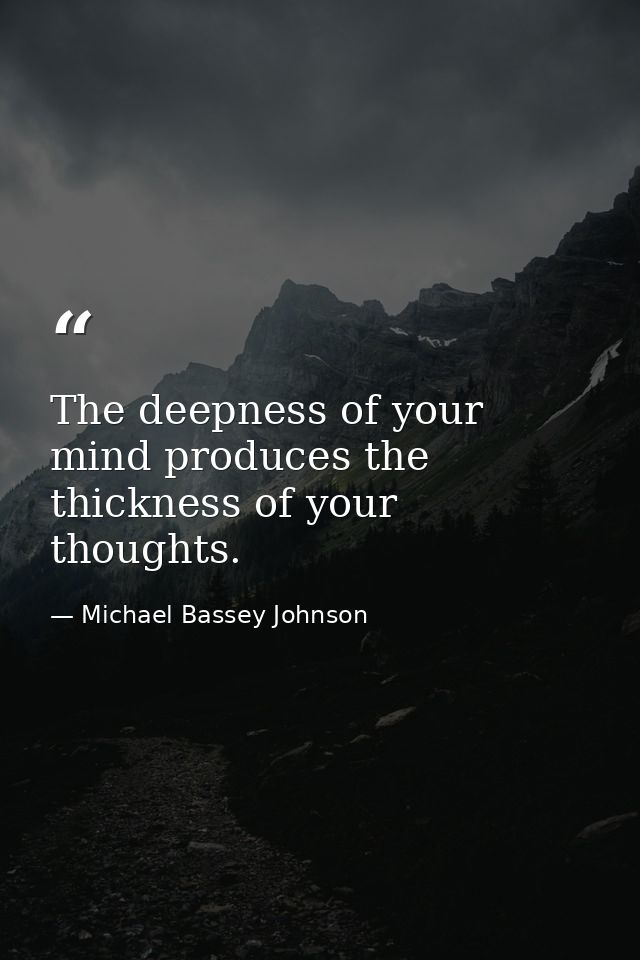 The deepness of your mind produces the thickness of your thoughts. — Michael Bassey Johnson