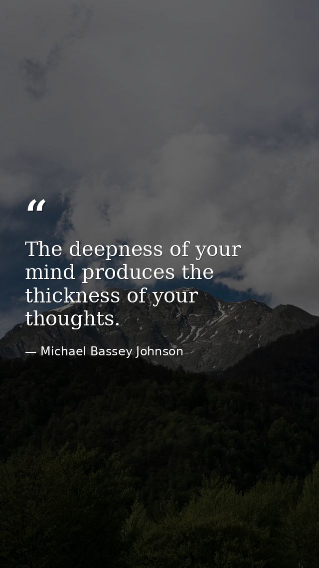 The deepness of your mind produces the thickness of your thoughts. — Michael Bassey Johnson