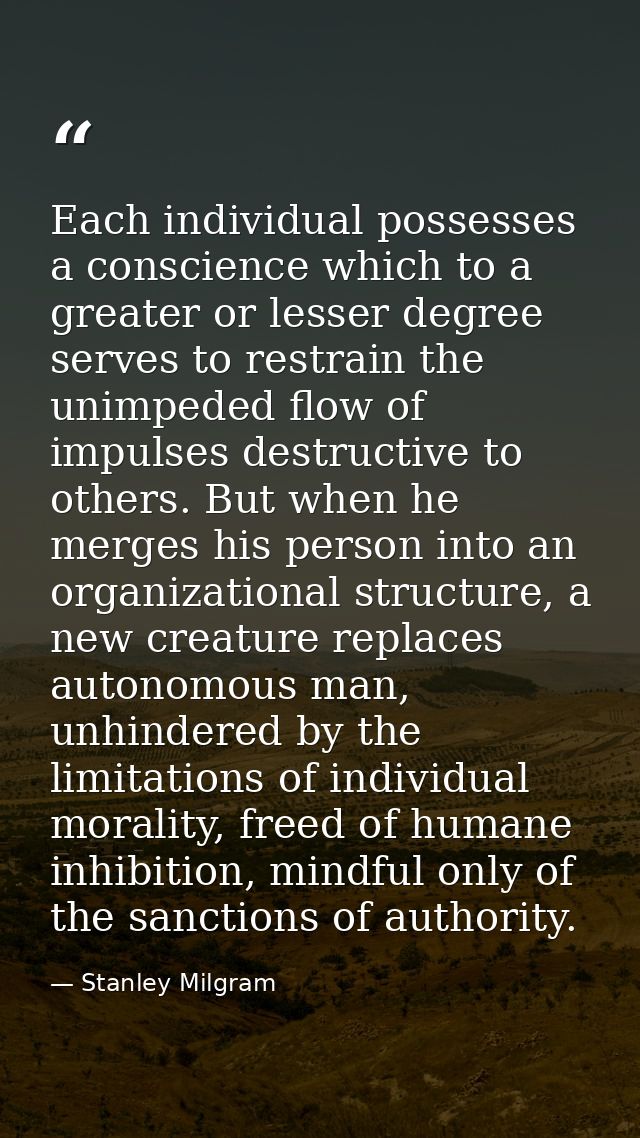 Each individual possesses a conscience which to a greater or lesser degree serves to restrain the unimpeded flow of impu — Stanley Milgram