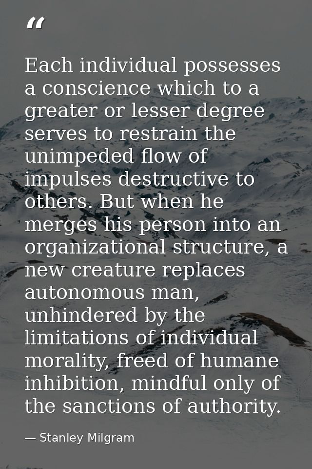 Each individual possesses a conscience which to a greater or lesser degree serves to restrain the unimpeded flow of impu — Stanley Milgram
