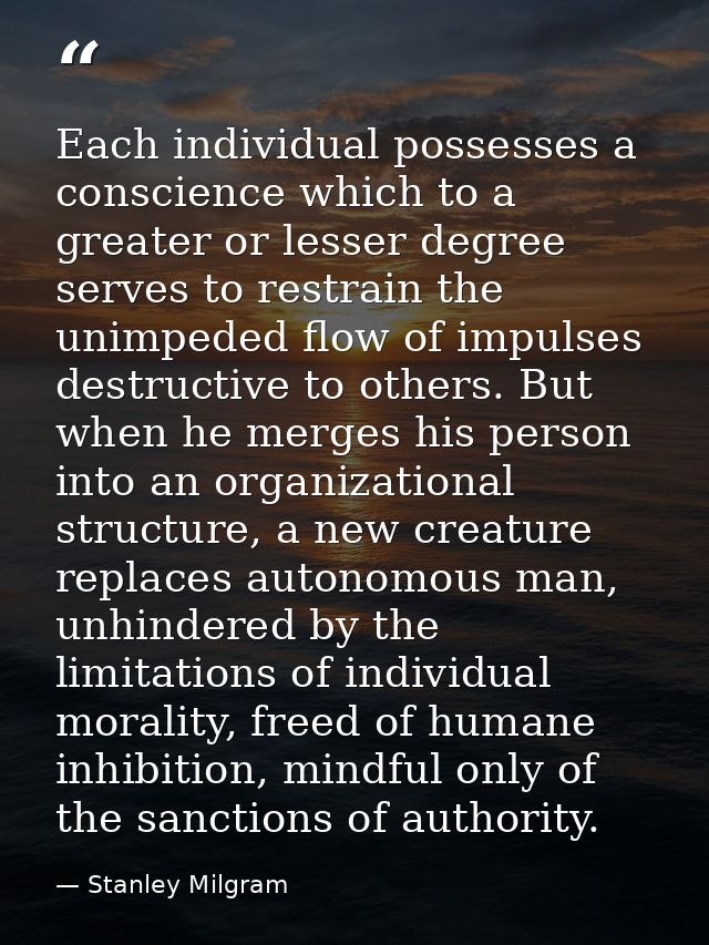 Each individual possesses a conscience which to a greater or lesser degree serves to restrain the unimpeded flow of impu — Stanley Milgram