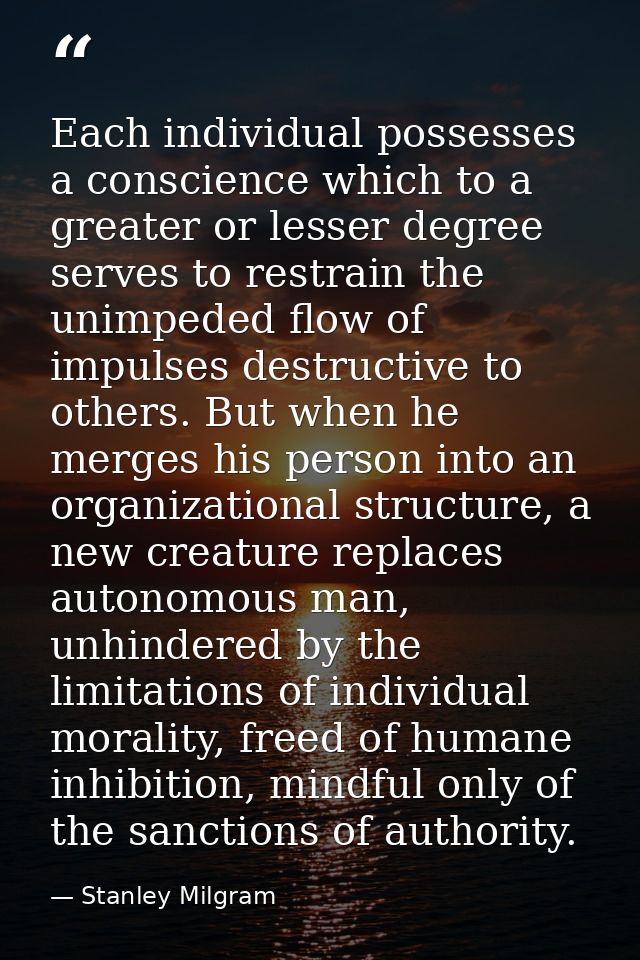 Each individual possesses a conscience which to a greater or lesser degree serves to restrain the unimpeded flow of impu — Stanley Milgram