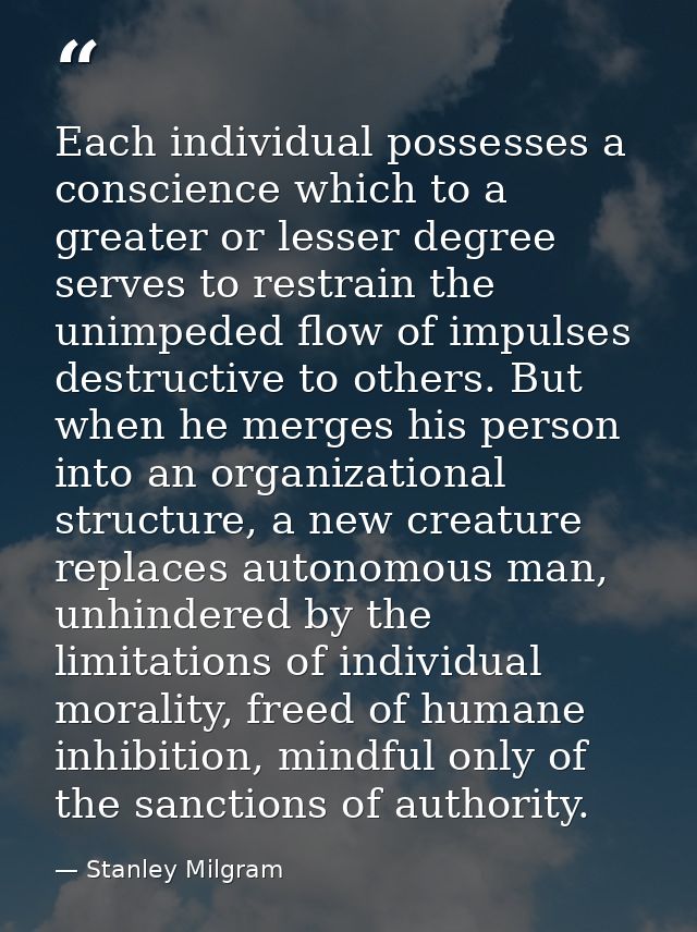 Each individual possesses a conscience which to a greater or lesser degree serves to restrain the unimpeded flow of impu — Stanley Milgram