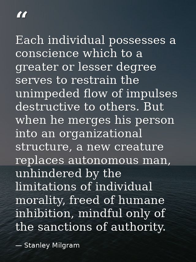 Each individual possesses a conscience which to a greater or lesser degree serves to restrain the unimpeded flow of impu — Stanley Milgram