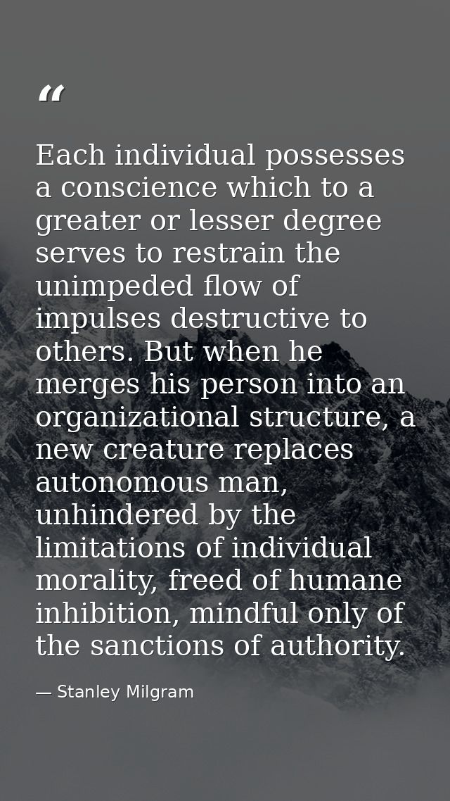 Each individual possesses a conscience which to a greater or lesser degree serves to restrain the unimpeded flow of impu — Stanley Milgram