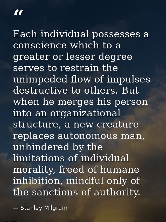 Each individual possesses a conscience which to a greater or lesser degree serves to restrain the unimpeded flow of impu — Stanley Milgram
