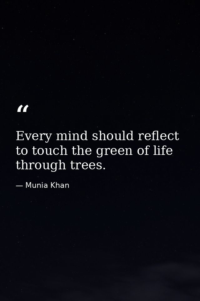 Every mind should reflect to touch the green of life through trees. — Munia Khan