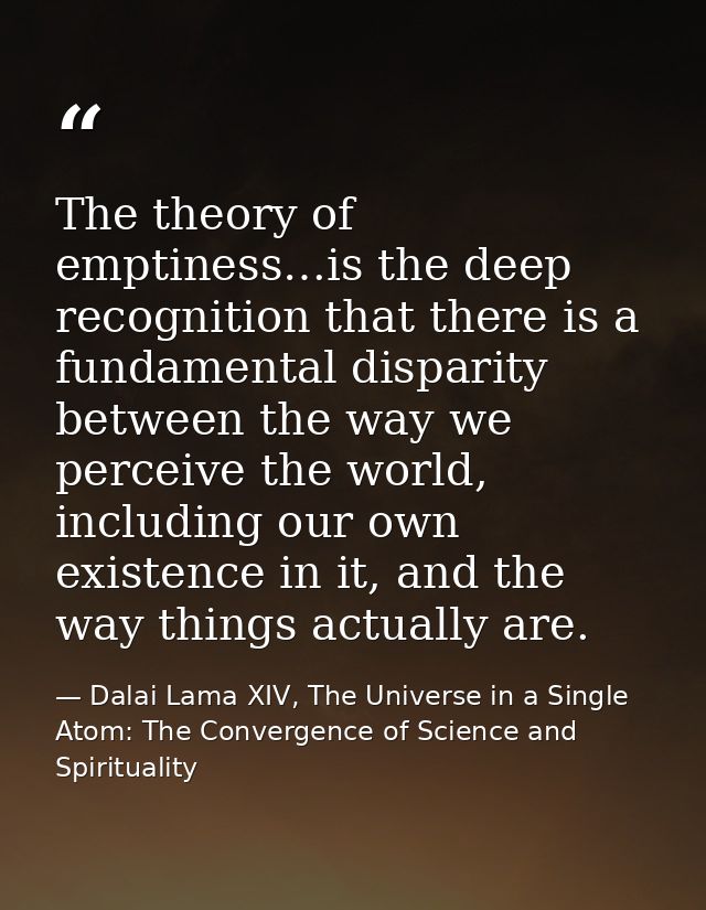 The theory of emptiness…is the deep recognition that there is a fundamental disparity between the way we perceive the wo — Dalai Lama XIV, The Universe in a Single Atom: The Convergence of Science and Spirituality