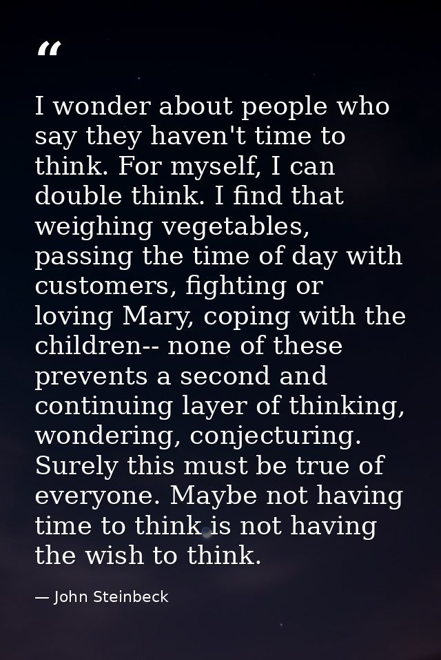 I wonder about people who say they haven't time to think. For myself, I can double think. I find that weighing vegetable — John Steinbeck