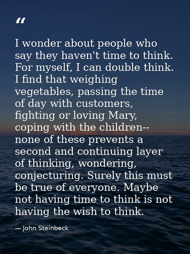 I wonder about people who say they haven't time to think. For myself, I can double think. I find that weighing vegetable — John Steinbeck