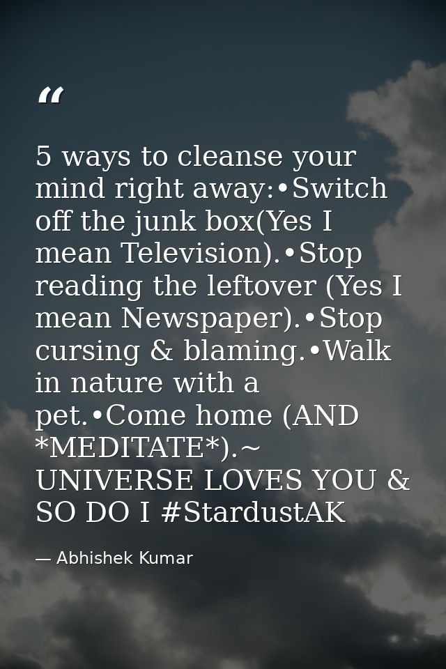5 ways to cleanse your mind right away:•Switch off the junk box(Yes I mean Television).•Stop reading the leftover (Yes I — Abhishek Kumar