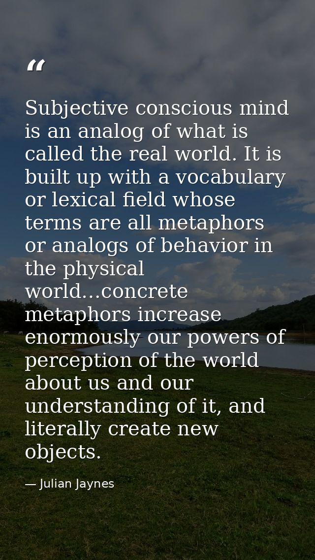 Subjective conscious mind is an analog of what is called the real world. It is built up with a vocabulary or lexical fie — Julian Jaynes