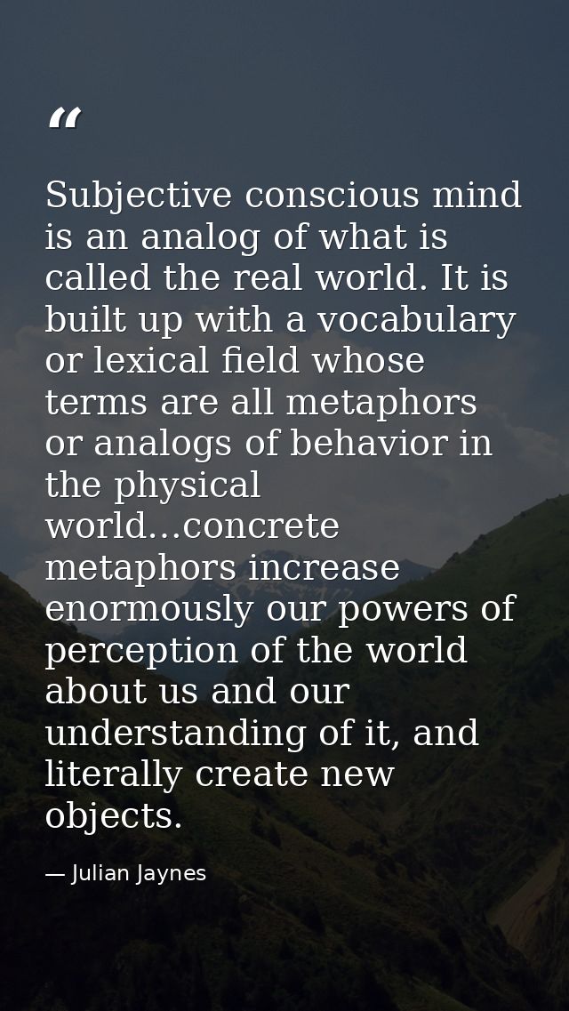 Subjective conscious mind is an analog of what is called the real world. It is built up with a vocabulary or lexical fie — Julian Jaynes