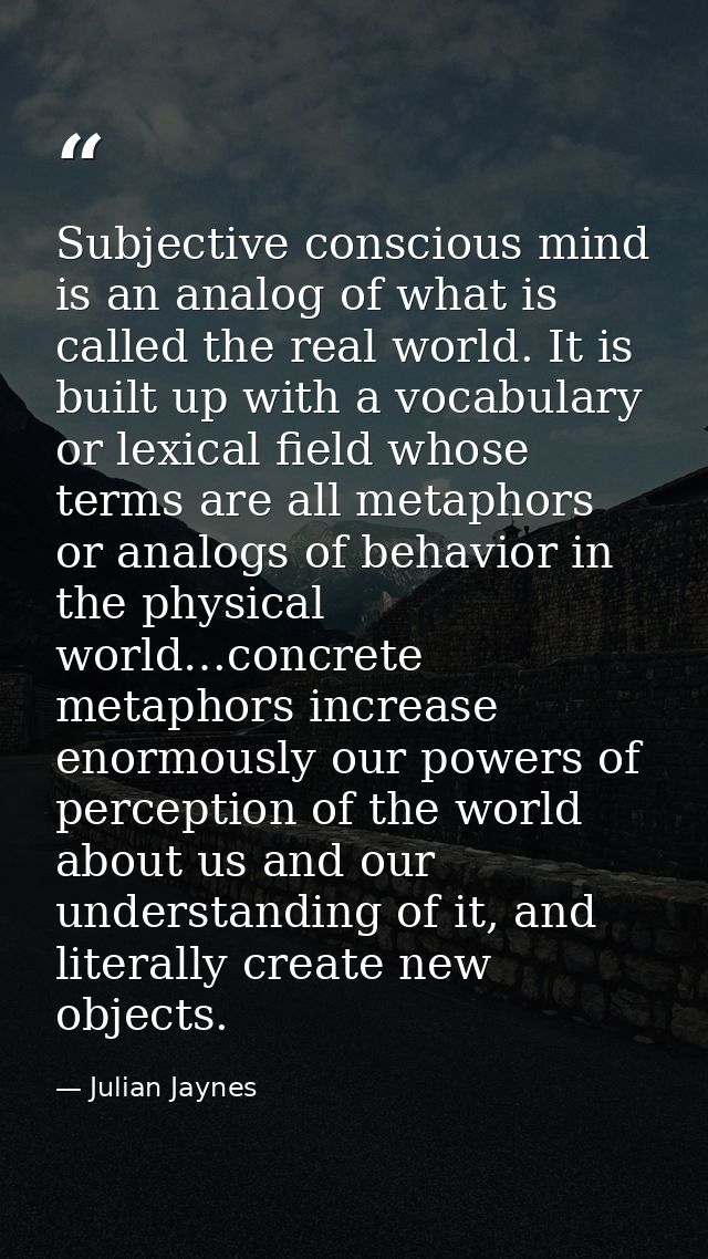 Subjective conscious mind is an analog of what is called the real world. It is built up with a vocabulary or lexical fie — Julian Jaynes