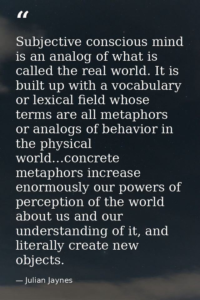 Subjective conscious mind is an analog of what is called the real world. It is built up with a vocabulary or lexical fie — Julian Jaynes