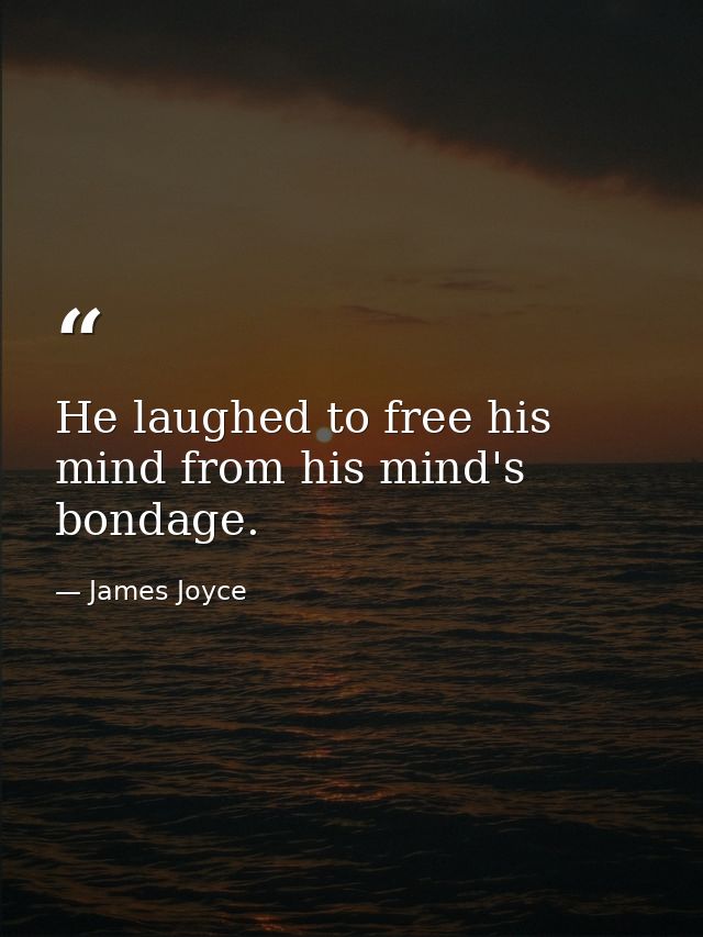 He laughed to free his mind from his mind's bondage. — James Joyce