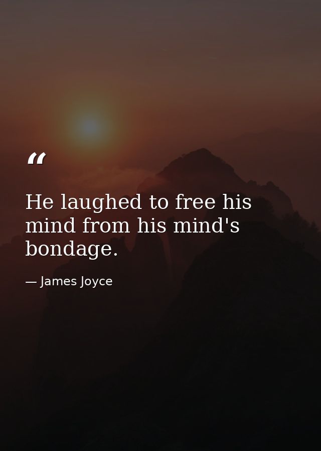He laughed to free his mind from his mind's bondage. — James Joyce