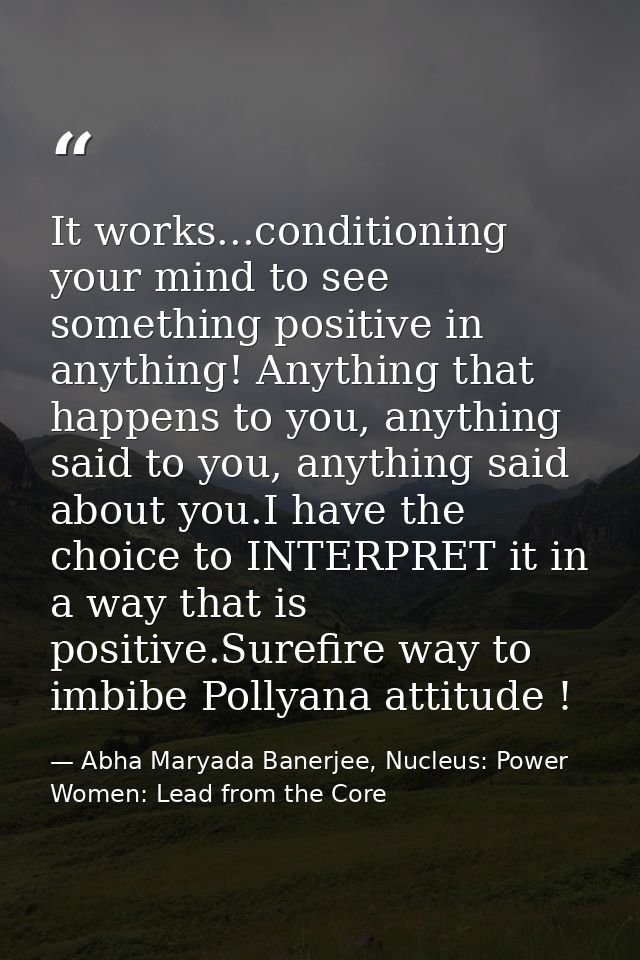 It works...conditioning your mind to see something positive in anything! Anything that happens to you, anything said to  — Abha Maryada Banerjee, Nucleus: Power Women: Lead from the Core