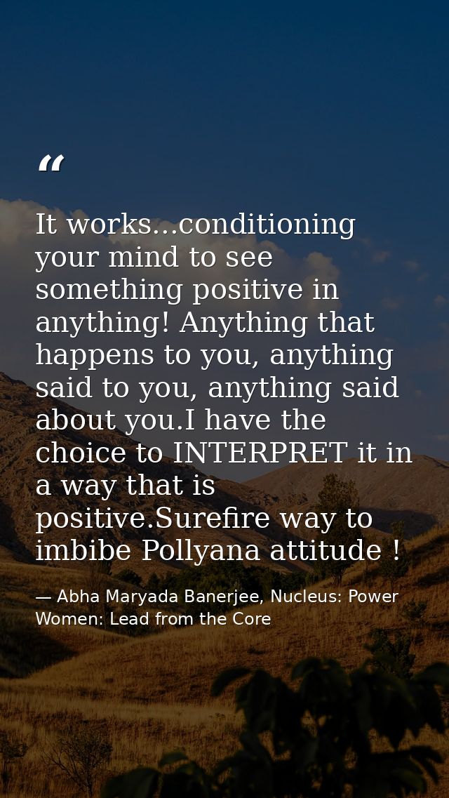 It works...conditioning your mind to see something positive in anything! Anything that happens to you, anything said to  — Abha Maryada Banerjee, Nucleus: Power Women: Lead from the Core