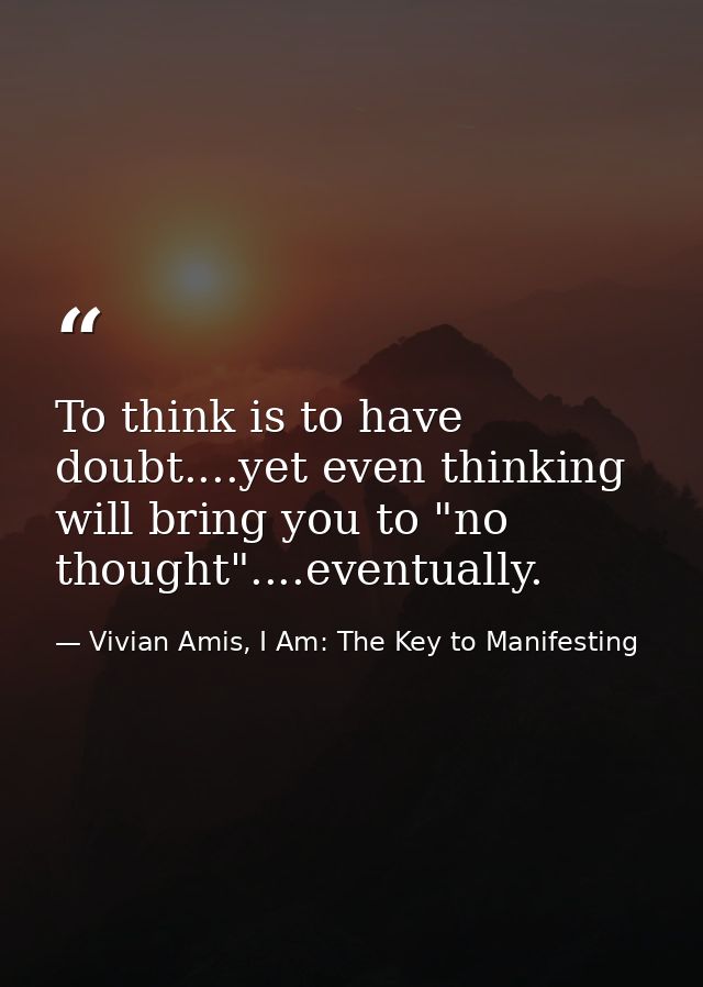 To think is to have doubt....yet even thinking will bring you to "no thought"....eventually. — Vivian Amis, I Am: The Key to Manifesting