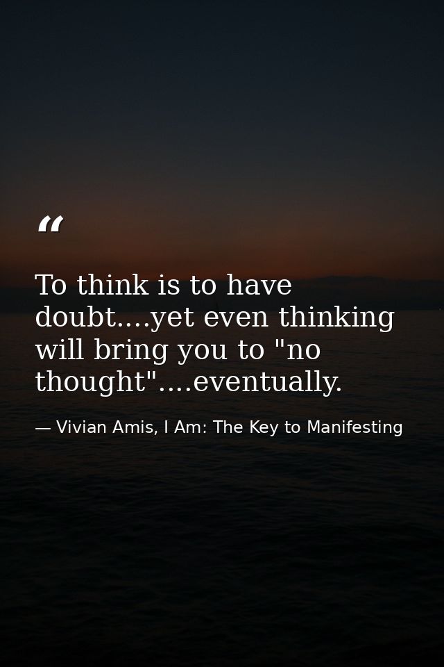 To think is to have doubt....yet even thinking will bring you to "no thought"....eventually. — Vivian Amis, I Am: The Key to Manifesting