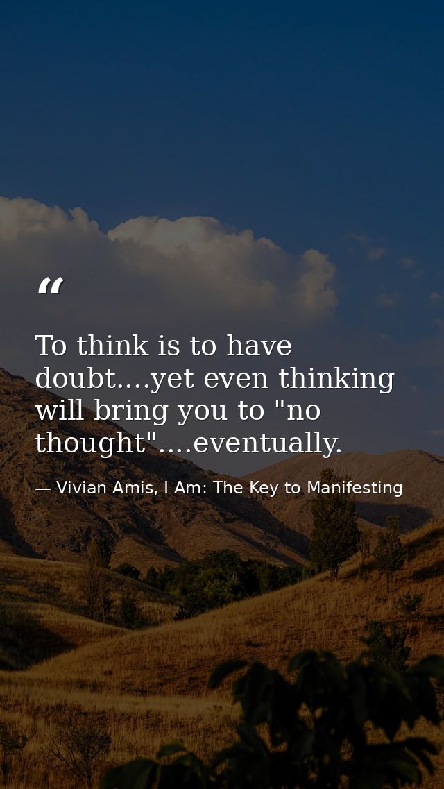 To think is to have doubt....yet even thinking will bring you to "no thought"....eventually. — Vivian Amis, I Am: The Key to Manifesting