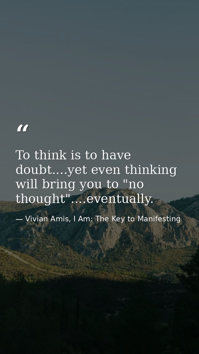 To think is to have doubt....yet even thinking will bring you to "no thought"....eventually. — Vivian Amis, I Am: The Key to Manifesting