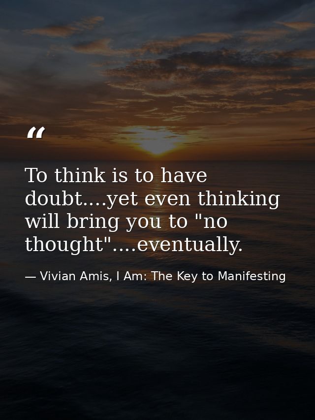 To think is to have doubt....yet even thinking will bring you to "no thought"....eventually. — Vivian Amis, I Am: The Key to Manifesting