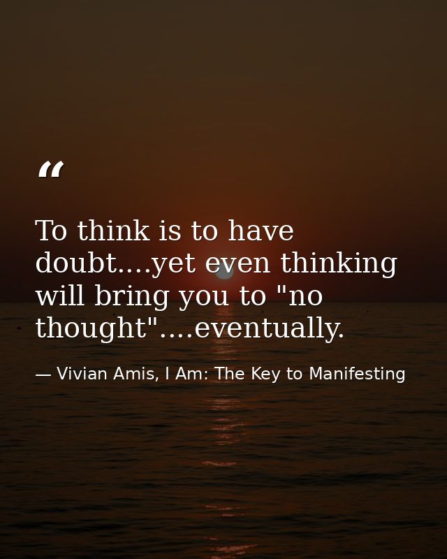 To think is to have doubt....yet even thinking will bring you to "no thought"....eventually. — Vivian Amis, I Am: The Key to Manifesting