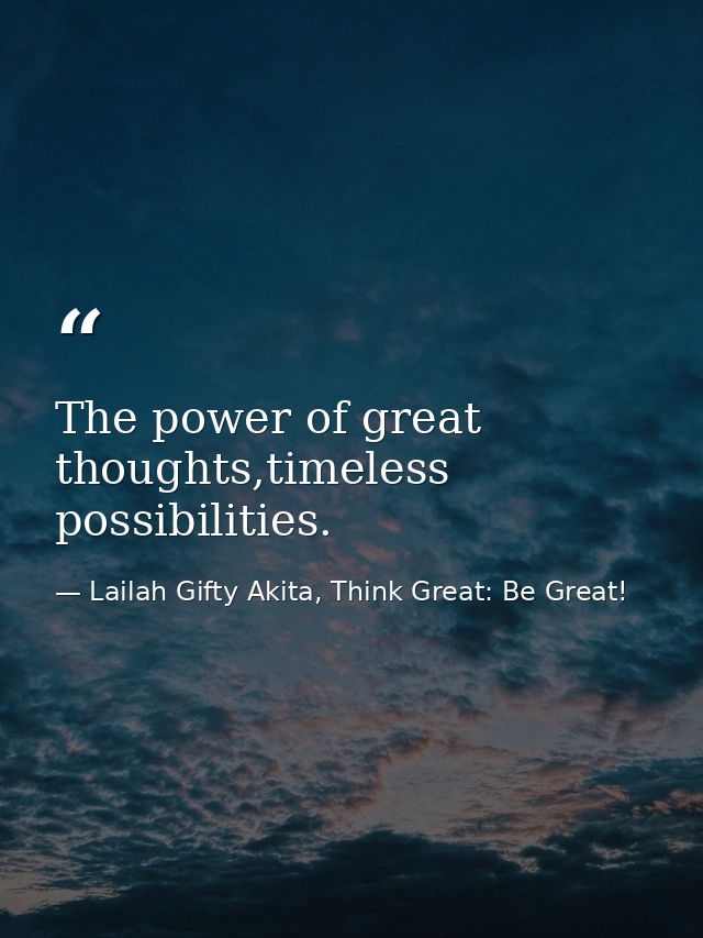 The power of great thoughts,timeless possibilities. — Lailah Gifty Akita, Think Great: Be Great!