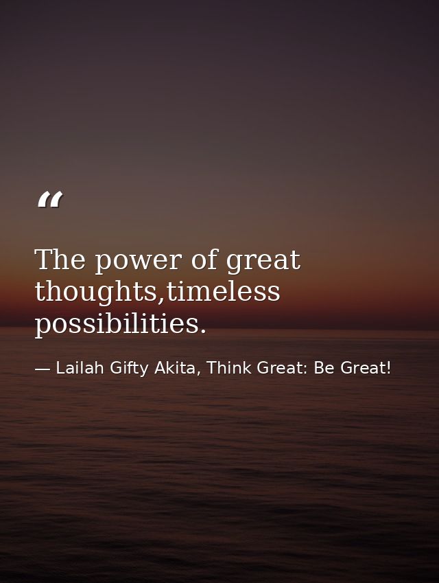 The power of great thoughts,timeless possibilities. — Lailah Gifty Akita, Think Great: Be Great!